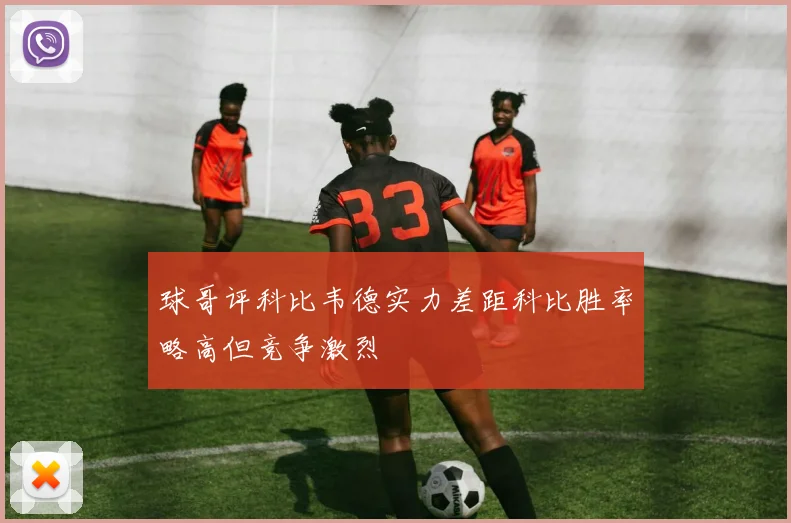 球哥评科比韦德实力差距科比胜率略高但竞争激烈