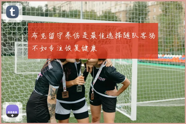 布克留守养伤是最佳选择随队客场不如专注恢复健康
