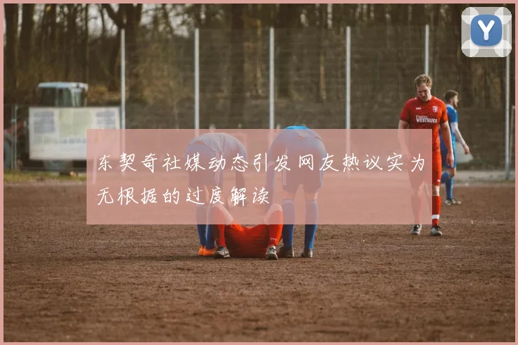 东契奇社媒动态引发网友热议实为无根据的过度解读