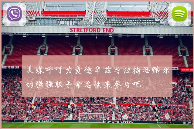 美媒呼吁为爱德华兹与拉梅洛鲍尔的强强联手命名快来参与吧