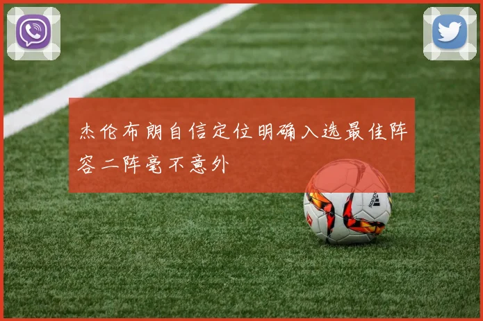 杰伦布朗自信定位明确入选最佳阵容二阵毫不意外