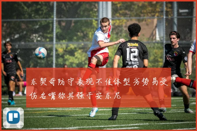 东契奇防守表现不佳体型劣势易受伤名嘴称其强于安东尼