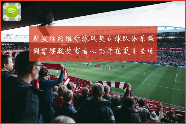 斯波称约维奇球风契合球队体系强调需摆脱受害者心态并在夏季苦练