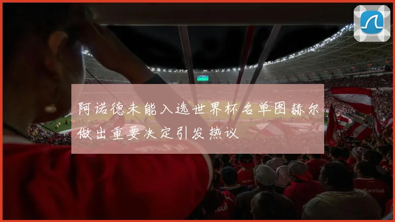 阿诺德未能入选世界杯名单图赫尔做出重要决定引发热议