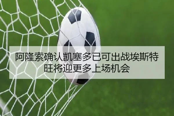 阿隆索确认凯塞多已可出战埃斯特旺将迎更多上场机会
